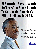''They're going to celebrate the 250th anniversary of the country July 4, but that's not our celebration,'' Sharpton, race baiter and grifter said, ''They're going to celebrate the 250th anniversary of the country July 4, but that's not our celebration, we were slaves then, and they celebrate signing the Declaration of Independence 1776.''